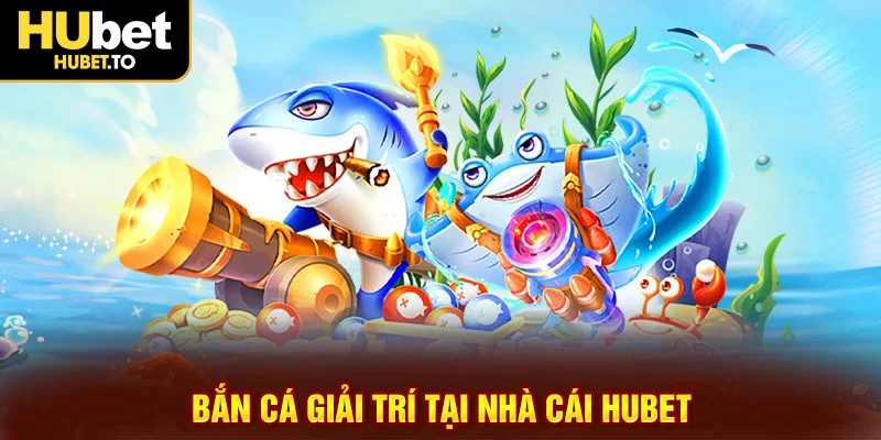 Bắn cá giải trí tại nhà cái HUbet