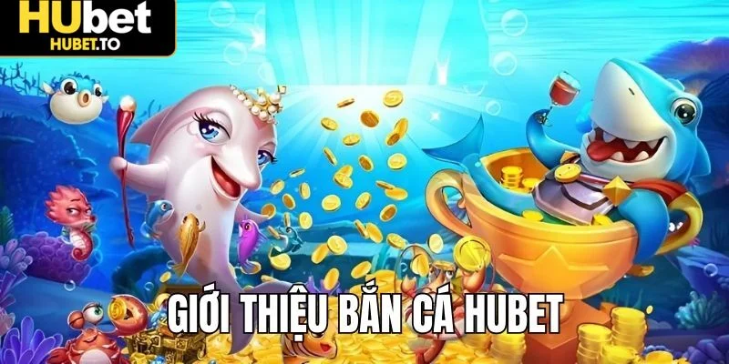 Giới thiệu sơ lược về thế giới bắn cá Hubet