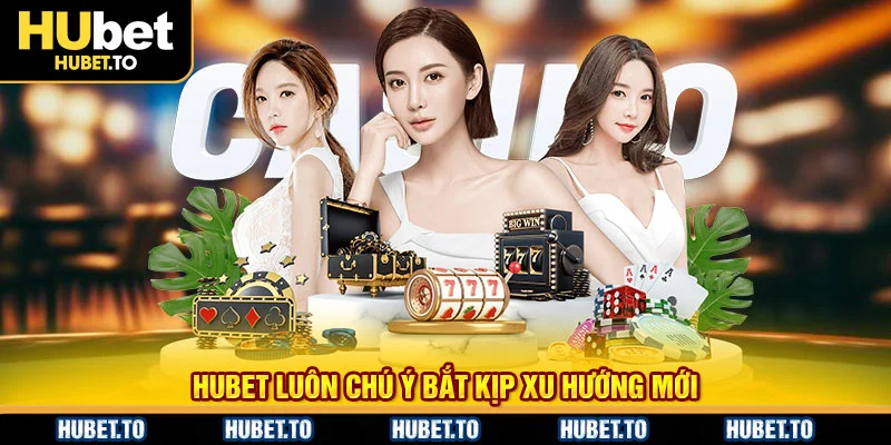 HUbet luôn chú ý bắt kịp xu hướng mới