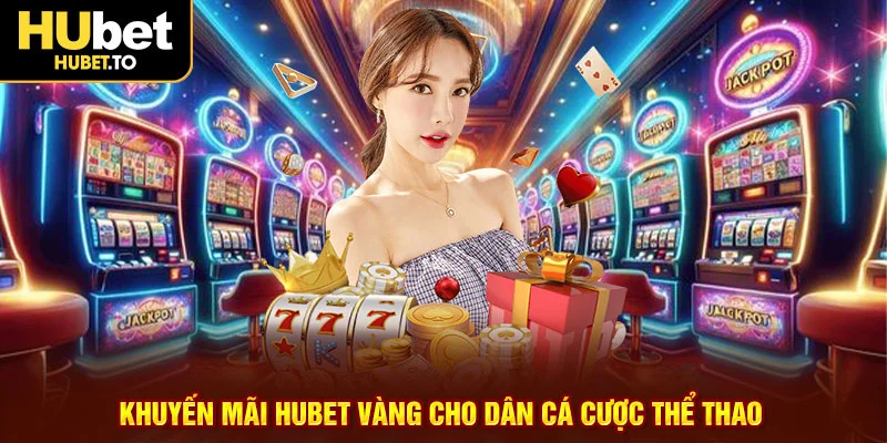 Khuyến mãi HUBET vàng cho dân cá cược thể thao