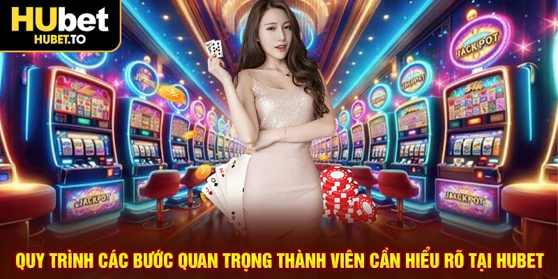 Quy trình các bước quan trọng thành viên cần hiểu rõ tại HUBET