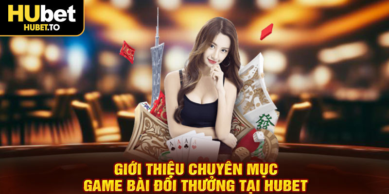 gioi-thieu-chuyen-muc-game-bai-doi-thuong-tai-hubet